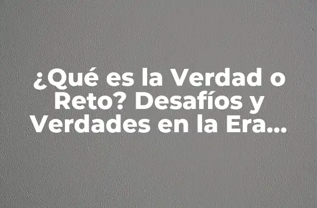 ¿qué es la Verdad o Reto? Desafíos y Verdades en la Era Digital