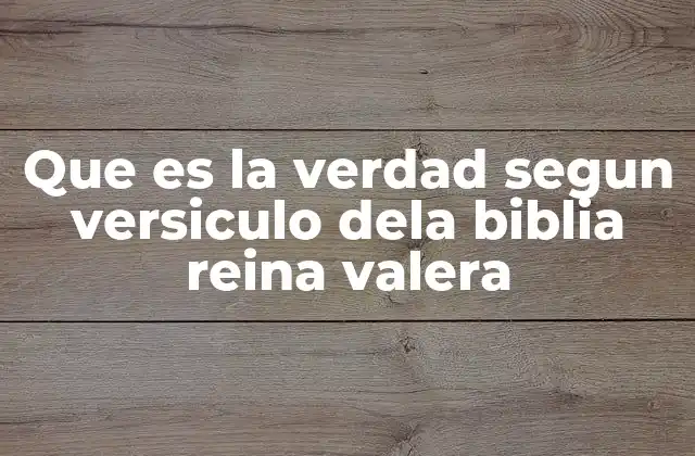 Que es la Verdad Segun Versiculo Dela Biblia Reina Valera