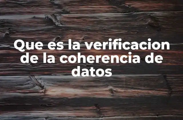Que es la Verificacion de la Coherencia de Datos 2 La importancia de los datos coherentes en el análisis