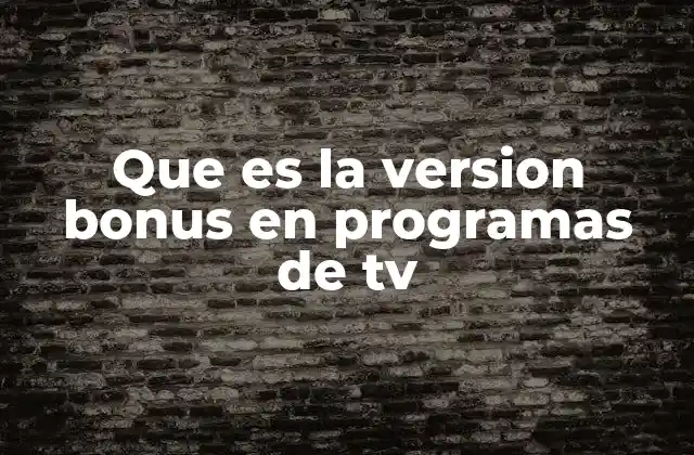 Que es la Version Bonus en Programas de Tv 2 El impacto de las versiones bonus en la experiencia del espectador