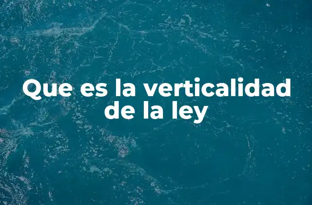 Que es la Verticalidad de la Ley