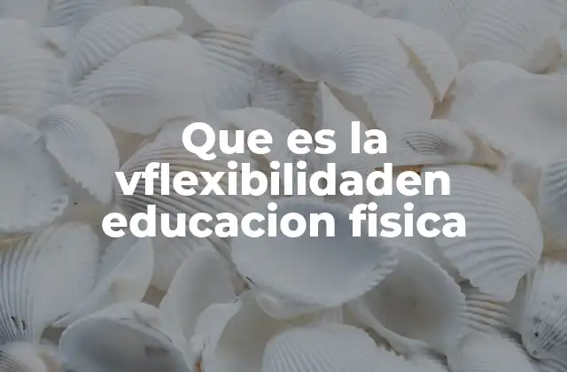 Que es la Vflexibilidaden Educacion Fisica 2 La importancia de la movilidad en el desarrollo físico escolar