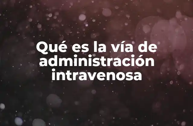 Qué es la Vía de Administración Intravenosa 2 La importancia de las vías de administración en la medicina moderna
