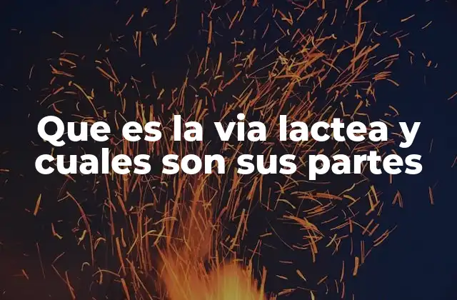 Que es la Via Lactea y Cuales Son Sus Partes