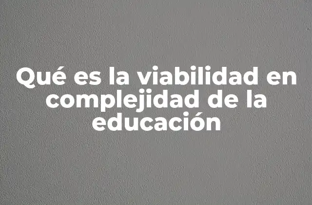 Qué es la Viabilidad en Complejidad de la Educación