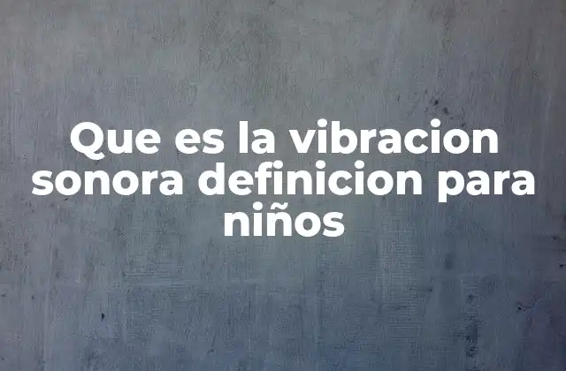 Que es la Vibracion Sonora Definicion para Niños