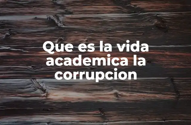 Que es la Vida Academica la Corrupcion