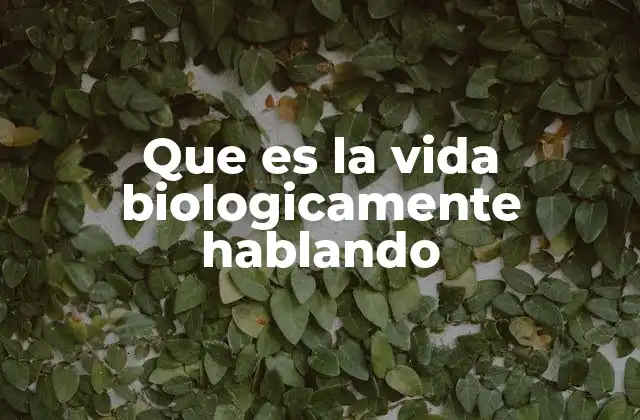 Que es la Vida Biologicamente Hablando