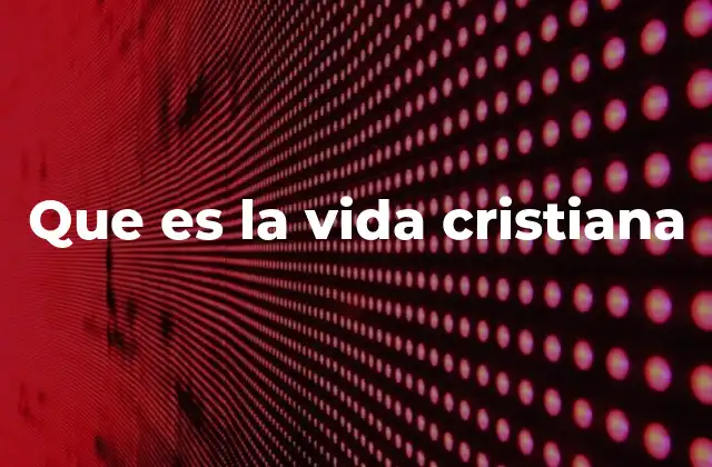 Que es la Vida Cristiana