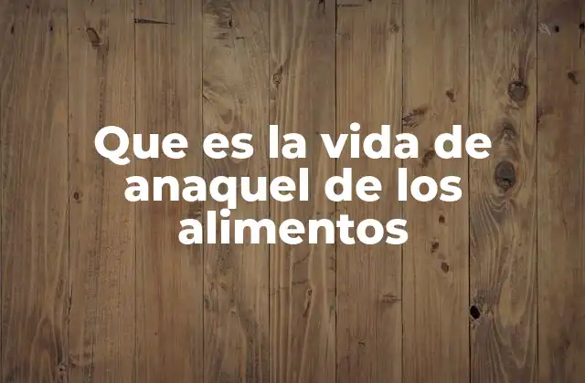 Que es la Vida de Anaquel de los Alimentos