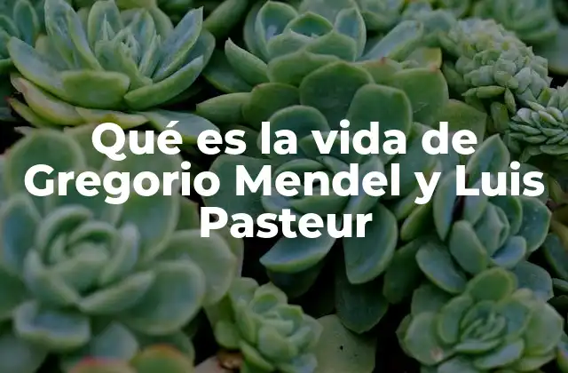 Qué es la Vida de Gregorio Mendel y Luis Pasteur