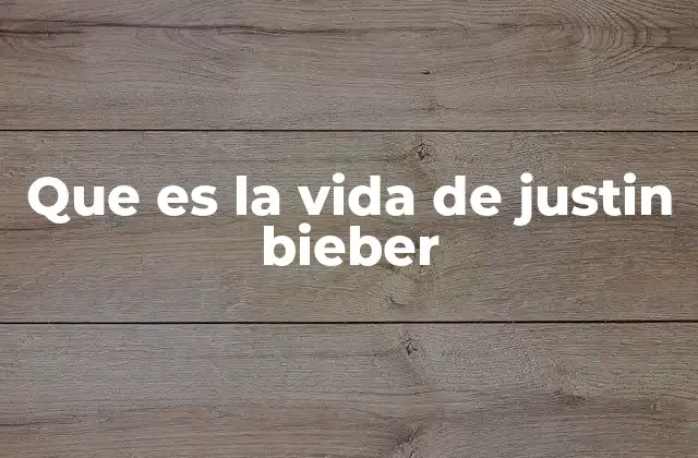 Que es la Vida de Justin Bieber