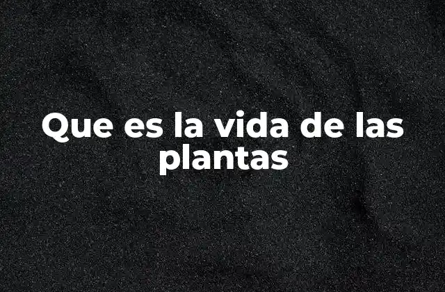 Que es la Vida de las Plantas
