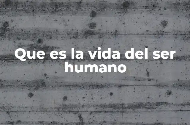Que es la Vida Del Ser Humano
