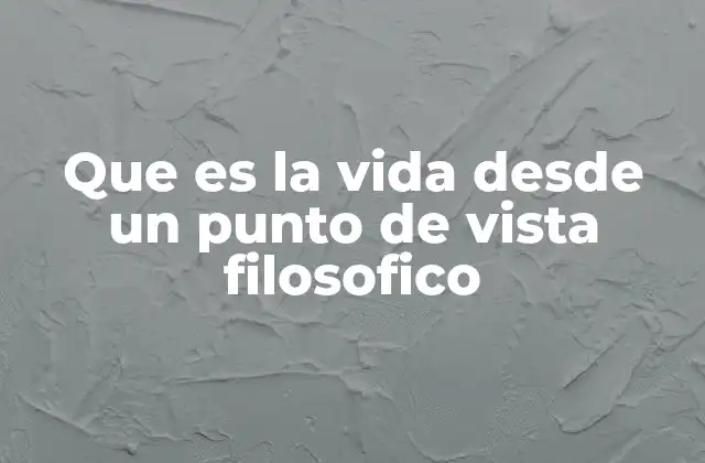 Que es la Vida desde un Punto de Vista Filosofico