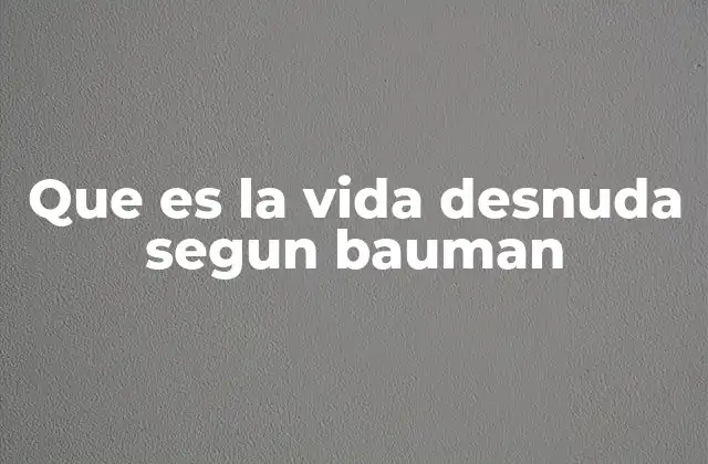 Que es la Vida Desnuda Segun Bauman