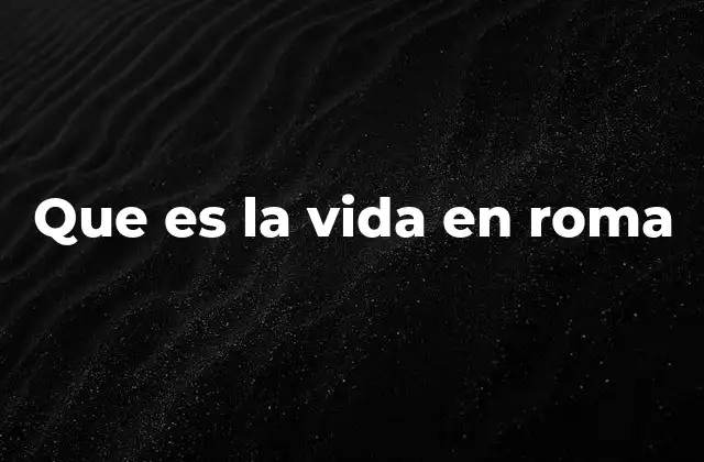 Que es la Vida en Roma