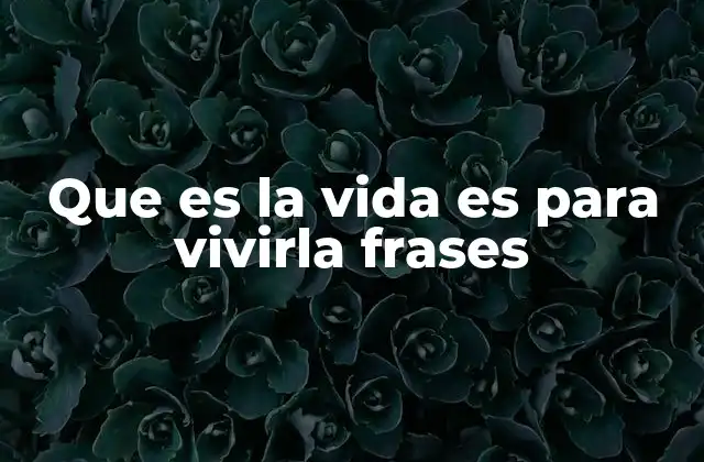 Que es la Vida es para Vivirla Frases
