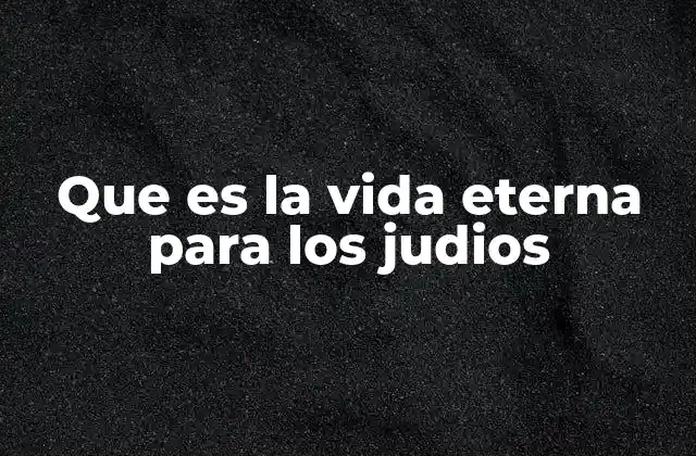 Que es la Vida Eterna para los Judios