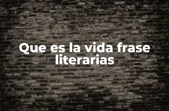 Que es la Vida Frase Literarias