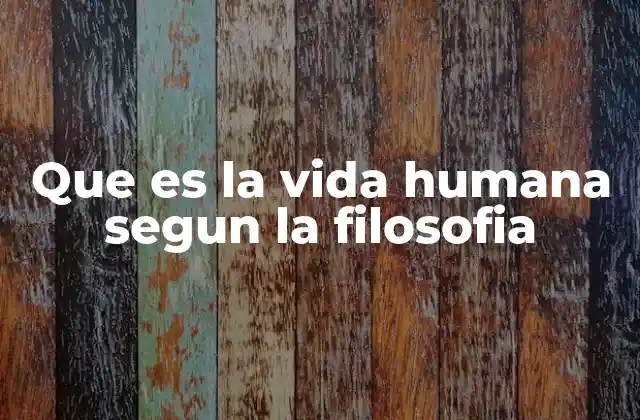 Que es la Vida Humana Segun la Filosofia
