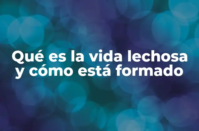 Qué es la Vida Lechosa y Cómo Está Formado