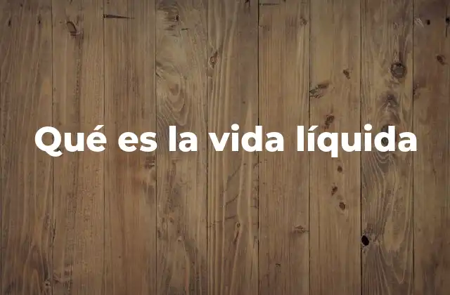 Qué es la Vida Líquida 2 La transición de la vida sólida a la vida líquida