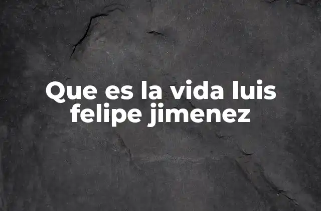 Que es la Vida Luis Felipe Jimenez