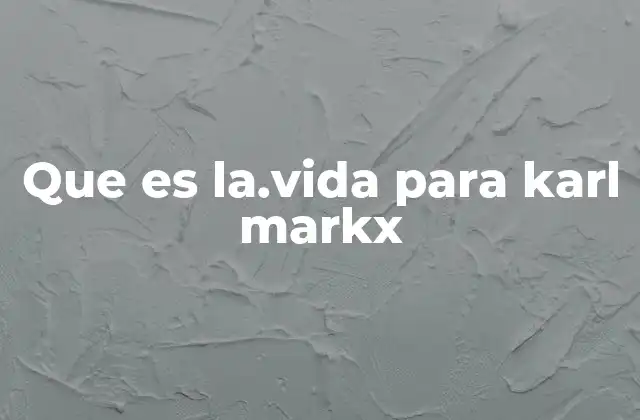 Que es La.vida para Karl Markx