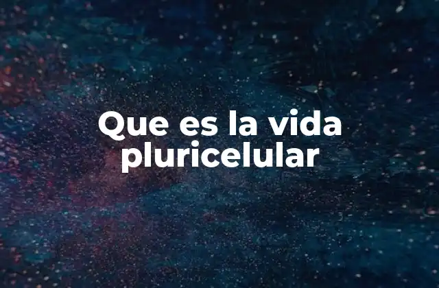 Que es la Vida Pluricelular 2 La evolución de la pluricelularidad