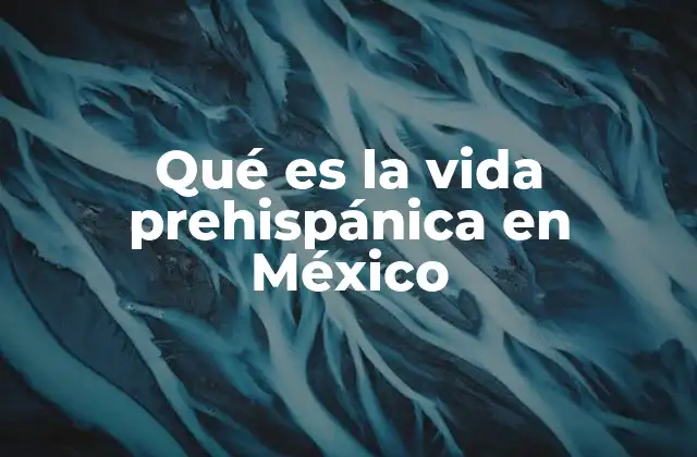 Qué es la Vida Prehispánica en México