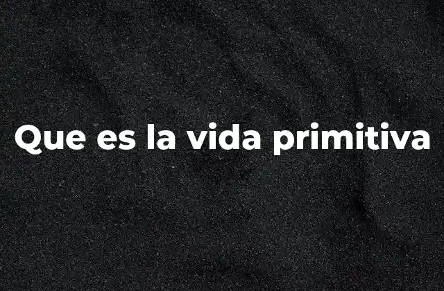 Que es la Vida Primitiva