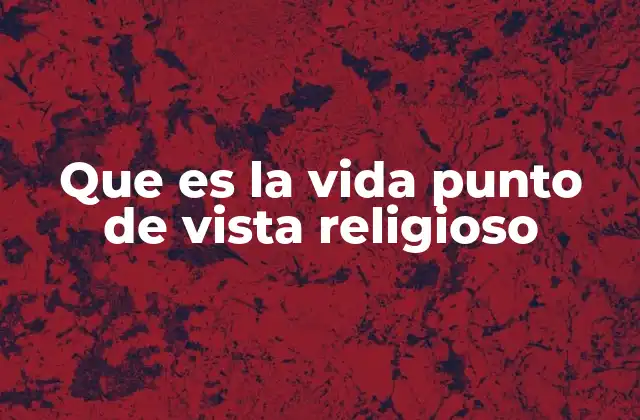 Que es la Vida Punto de Vista Religioso