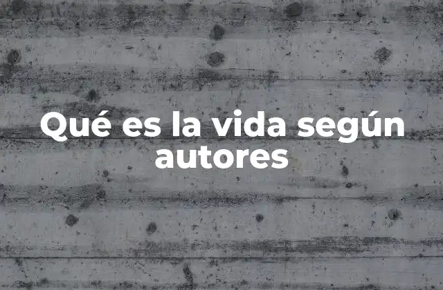 Qué es la Vida según Autores