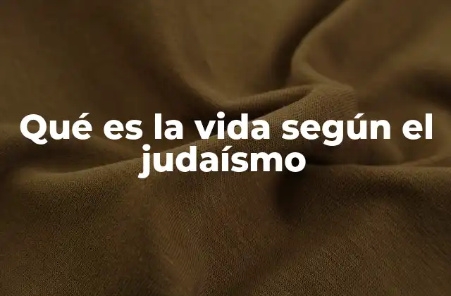Qué es la Vida según el Judaísmo