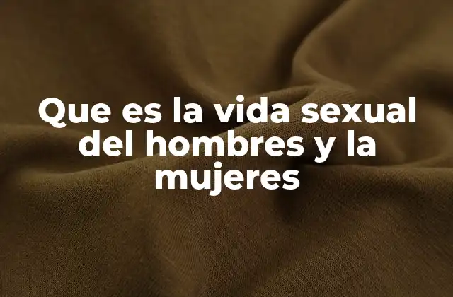 Que es la Vida Sexual Del Hombres y la Mujeres