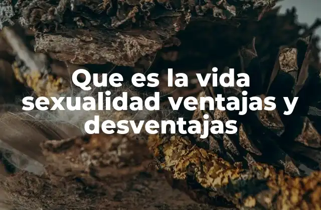 Que es la Vida Sexualidad Ventajas y Desventajas