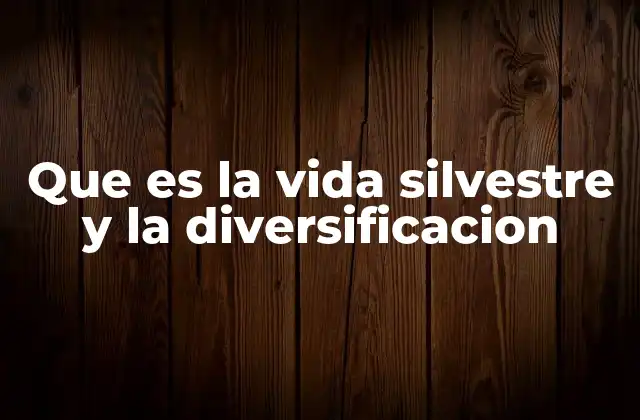 Que es la Vida Silvestre y la Diversificacion