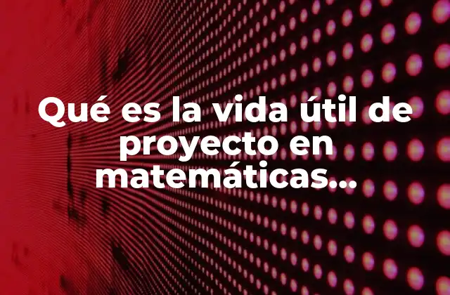 Qué es la Vida Útil de Proyecto en Matemáticas Financieras