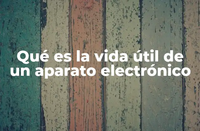 Qué es la Vida Útil de un Aparato Electrónico