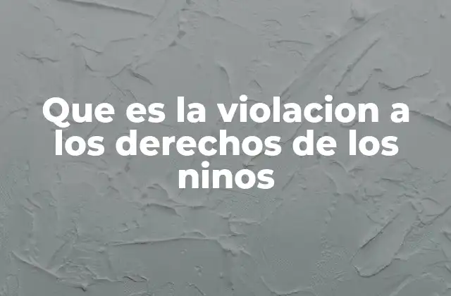 Que es la Violacion a los Derechos de los Ninos