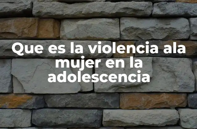 Que es la Violencia Ala Mujer en la Adolescencia