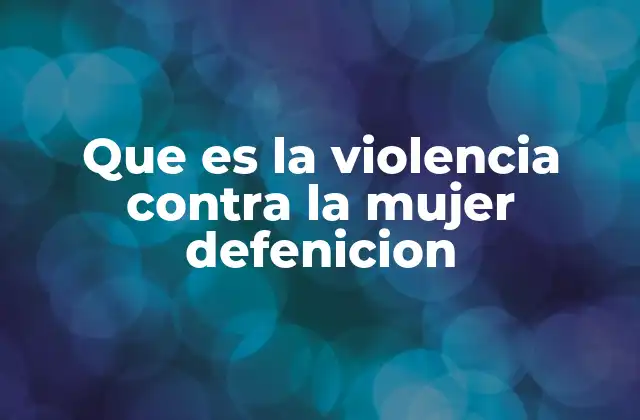 Que es la Violencia contra la Mujer Defenicion