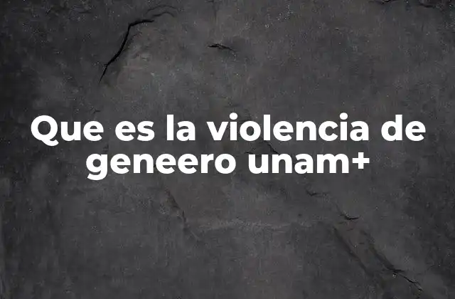 Que es la Violencia de Geneero Unam+