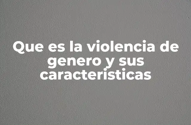Que es la Violencia de Genero y Sus Caracteristicas