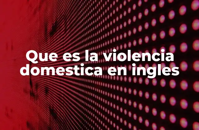 Que es la Violencia Domestica en Ingles