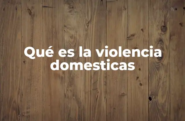 Qué es la Violencia Domesticas