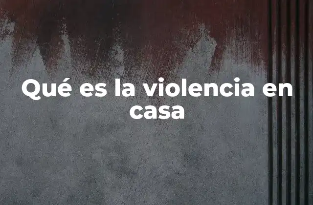 Qué es la Violencia en Casa