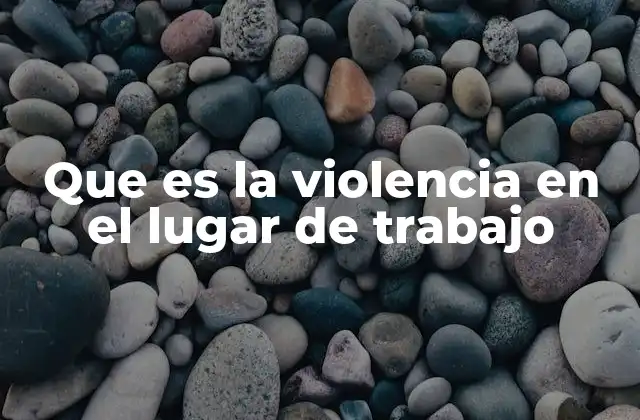 Que es la Violencia en el Lugar de Trabajo