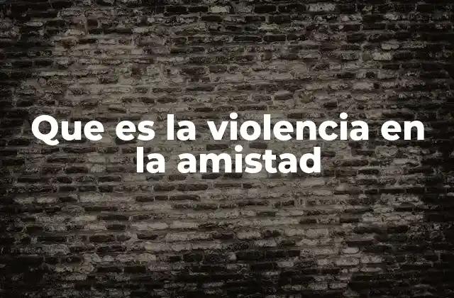 Que es la Violencia en la Amistad